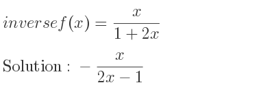 The inverse of f(x)= x/(1+2x) is -x/(2x-1)